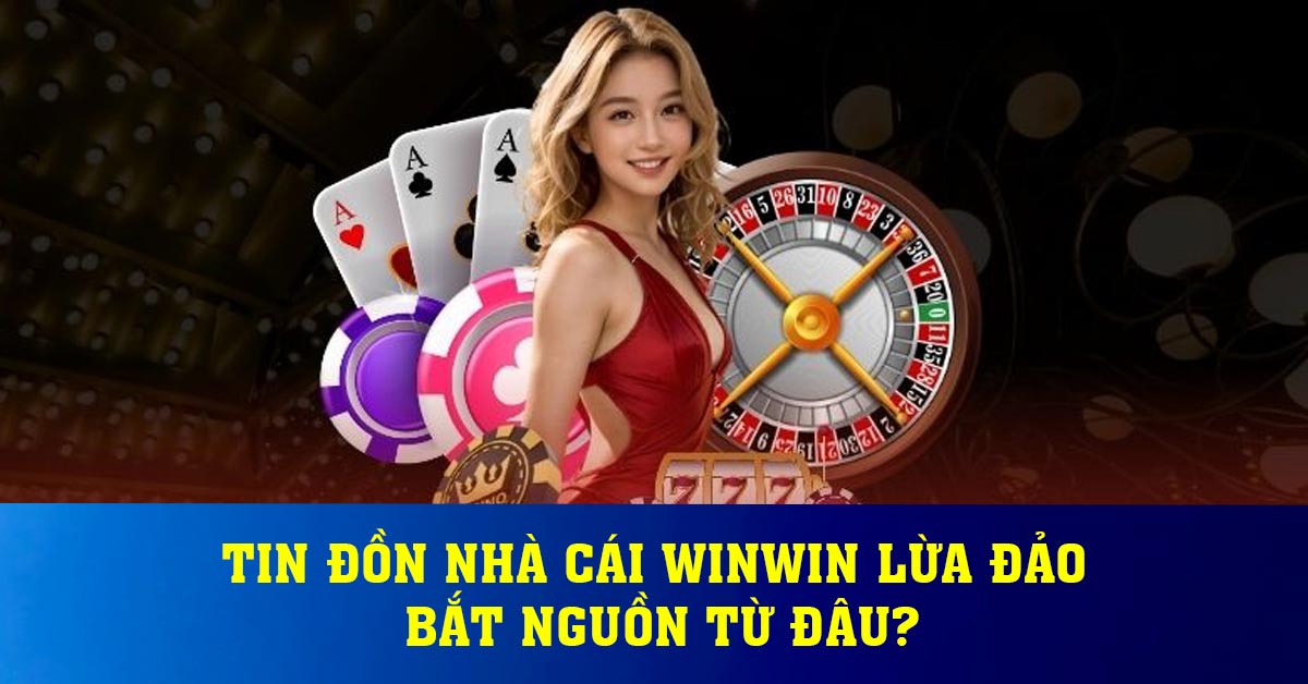 Tin đồn nhà cái Winwin lừa đảo bắt nguồn từ đâu?
